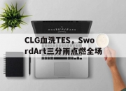 爱游戏体育-CLG血洗TES，SwordArt三分雨点燃全场