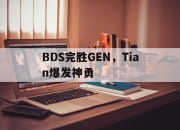 爱游戏-BDS完胜GEN，Tian爆发神勇